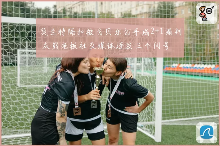 莫兰特隔扣被戈贝尔打手成2+1漏判 灰熊老板社交媒体连发三个问号