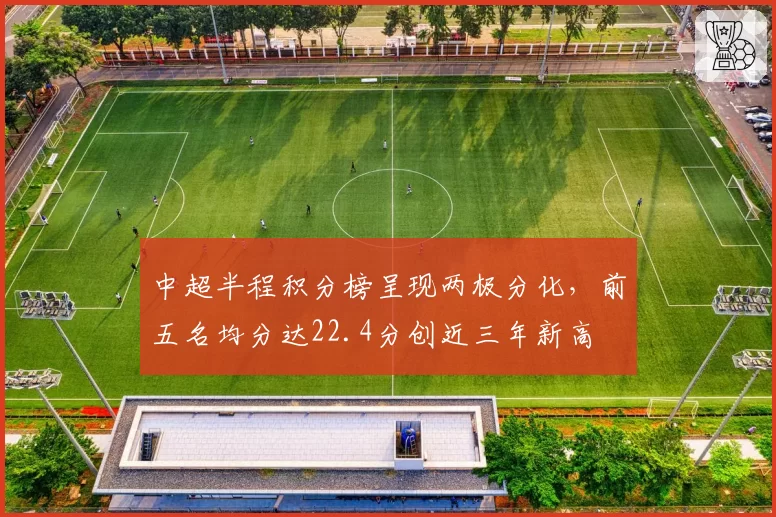 中超半程积分榜呈现两极分化，前五名均分达22.4分创近三年新高
