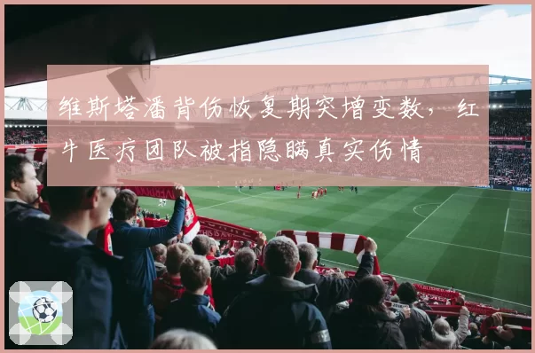 维斯塔潘背伤恢复期突增变数，红牛医疗团队被指隐瞒真实伤情