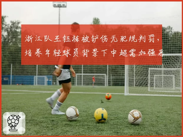 浙江队王钰栋被铲伤无犯规判罚，培养年轻球员背景下中超需加强恶意犯规惩戒力度