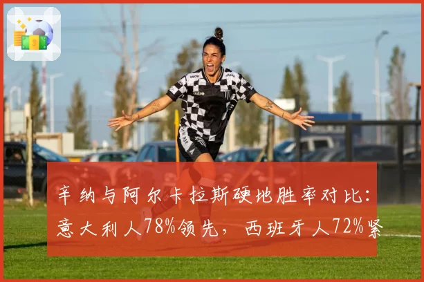 辛纳与阿尔卡拉斯硬地胜率对比：意大利人78%领先，西班牙人72%紧随其后