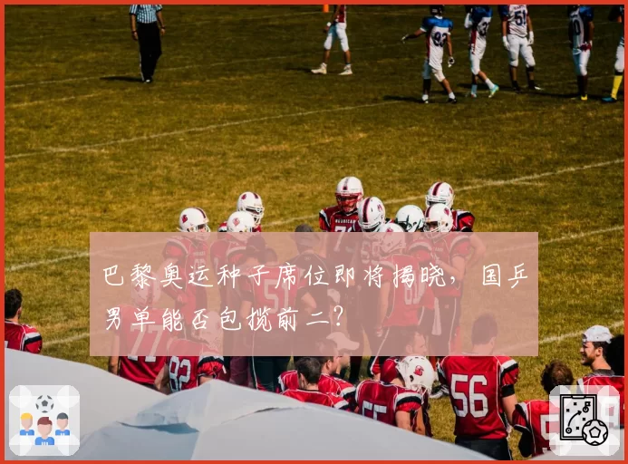 巴黎奥运种子席位即将揭晓，国乒男单能否包揽前二？