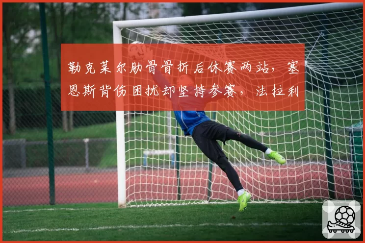 勒克莱尔肋骨骨折后休赛两站,塞恩斯背伤困扰却坚持参赛,法拉利内部复出策略显分歧