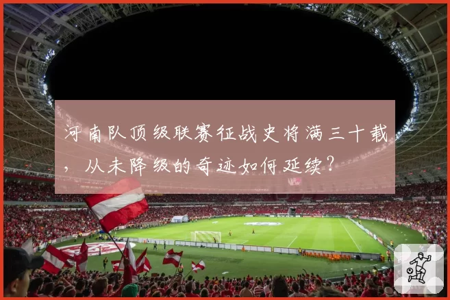 河南队顶级联赛征战史将满三十载，从未降级的奇迹如何延续？