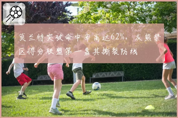 莫兰特突破命中率高达62%，灰熊禁区得分联盟第一靠其撕裂防线