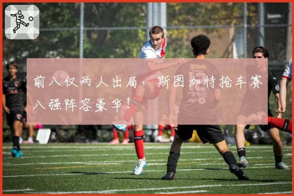 前八仅两人出局，斯图加特抢车赛八强阵容豪华！