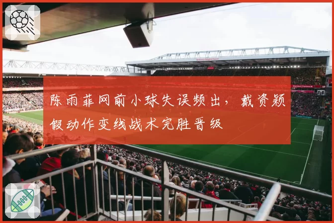 陈雨菲网前小球失误频出，戴资颖假动作变线战术完胜晋级