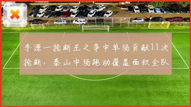 李源一抢断王之争中单场贡献11次抢断，泰山中场跑动覆盖面积全队第一显铁人属性