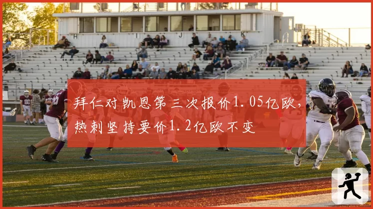 拜仁对凯恩第三次报价1.05亿欧，热刺坚持要价1.2亿欧不变