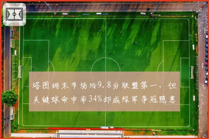 塔图姆末节场均9.8分联盟第一，但关键球命中率34%却成绿军争冠隐患