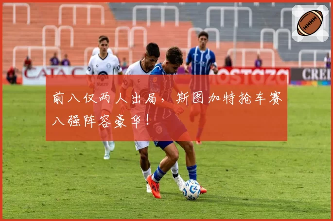 前八仅两人出局，斯图加特抢车赛八强阵容豪华！