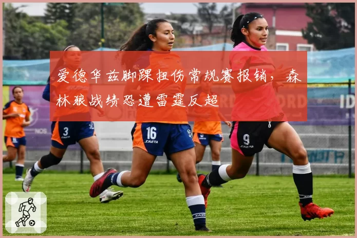 爱德华兹脚踝扭伤常规赛报销,森林狼战绩恐遭雷霆反超